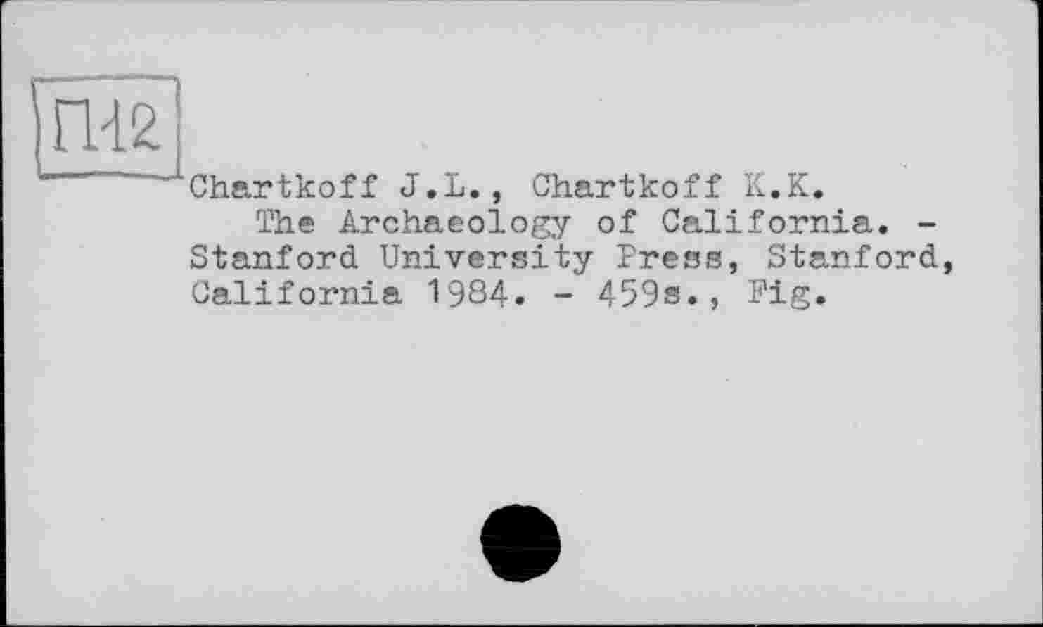 ﻿Chartkoff J.L., Chartkoff K.K.
The Archaeology of California. -Stanford University Press, Stanford California 1984. - 459s., Fig.